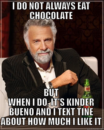 Kinderbueno Madness - I DO NOT ALWAYS EAT CHOCOLATE BUT WHEN I DO, IT'S KINDER BUENO AND I TEXT TINE ABOUT HOW MUCH I LIKE IT The Most Interesting Man In The World