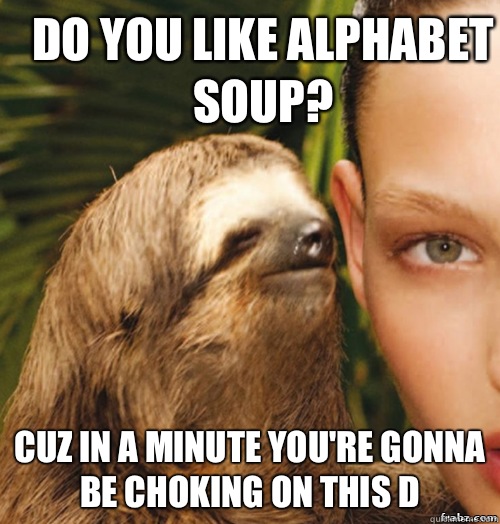 Do you like alphabet soup? Cuz in a minute you're gonna be choking on this D  rape sloth