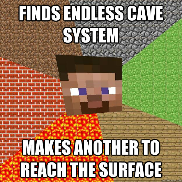 Finds endless cave system Makes another to reach the surface  Minecraft