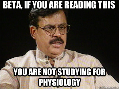 Beta, if you are reading this You are not studying for physiology  Typical Indian Father