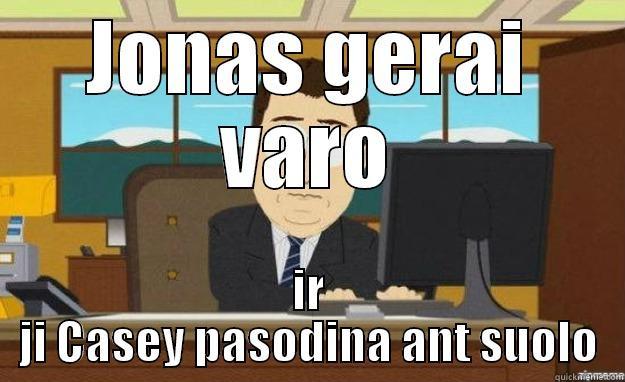 JONAS GERAI VARO IR JI CASEY PASODINA ANT SUOLO aaaand its gone