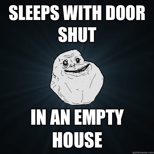 Sleeps with door shut In an empty house - Sleeps with door shut In an empty house  Forever Alone