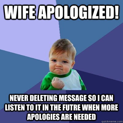 Wife apologized! never deleting message so i can listen to it in the futre when more apologies are needed  Success Kid