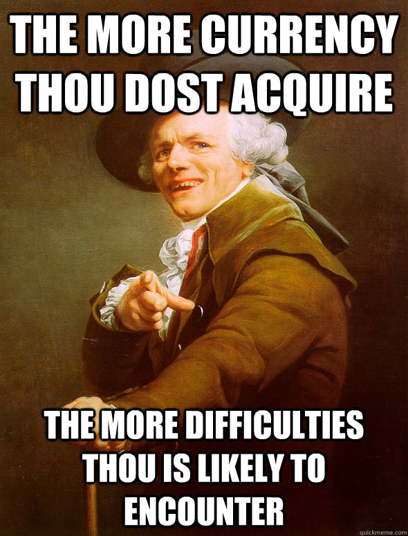 the more currency thou dost acquire  the more difficulties thou is likely to encounter  Joseph Ducreux