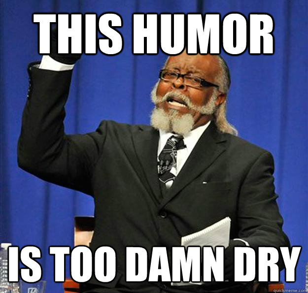 THIS HUMOR is too damn dry  Jimmy McMillan