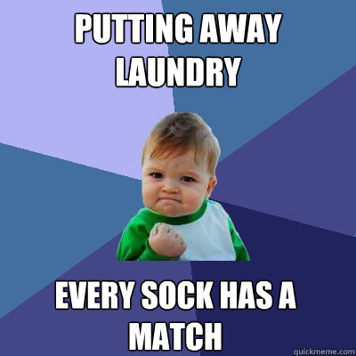 Putting away laundry Every sock has a match - Putting away laundry Every sock has a match  Success Kid