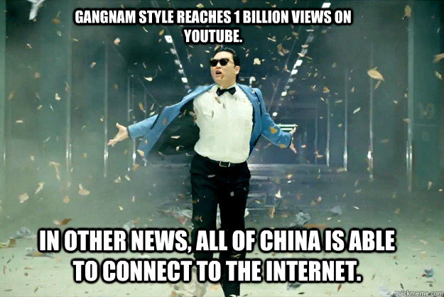 Gangnam Style reaches 1 billion views on YouTube. In other news, all of China is able to connect to the Internet. - Gangnam Style reaches 1 billion views on YouTube. In other news, all of China is able to connect to the Internet.  Gangnamstyle exam