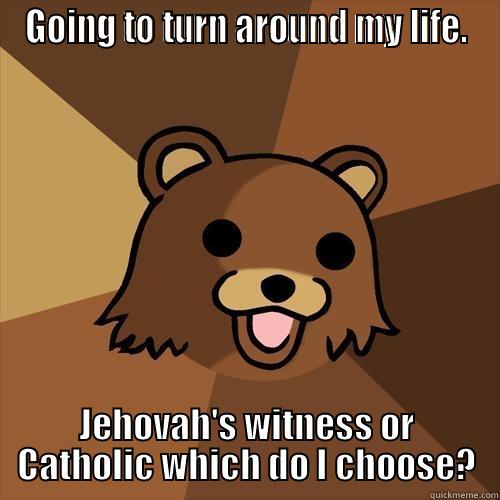 GOING TO TURN AROUND MY LIFE. JEHOVAH'S WITNESS OR CATHOLIC WHICH DO I CHOOSE? Pedobear