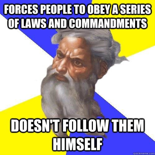 forces people to obey a series of laws and commandments doesn't follow them himself  Advice God