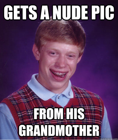 Gets a nude pic from his grandmother - Gets a nude pic from his grandmother  Bad Luck Brian