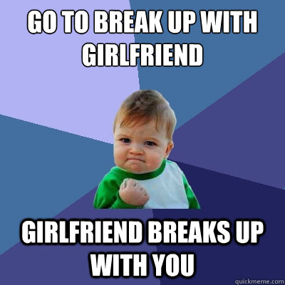 Go to break up with girlfriend Girlfriend breaks up with you  Success Kid