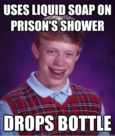 USES LIQUID SOAP ON PRISON'S SHOWER DROPS BOTTLE - USES LIQUID SOAP ON PRISON'S SHOWER DROPS BOTTLE  Bad Luck Brian