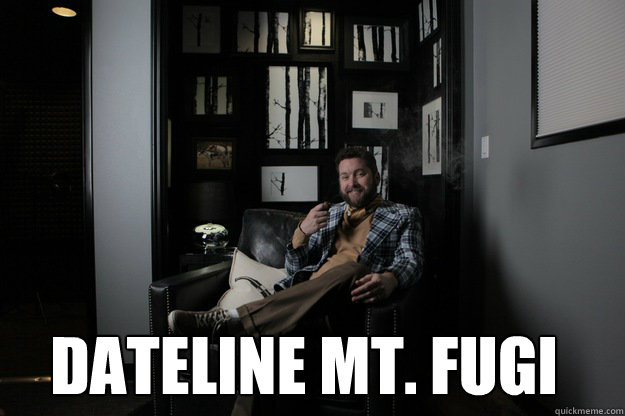   Dateline Mt. Fugi  benevolent bro burnie