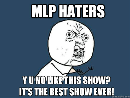 MLP HATERS y u no like this show? 
it's the best show ever!  Y U No