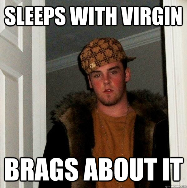 sleeps with virgin brags about it  Scumbag Steve