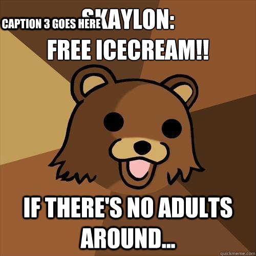 Skaylon:
FREE ICECREAM!! If there's no adults around...  Caption 3 goes here - Skaylon:
FREE ICECREAM!! If there's no adults around...  Caption 3 goes here  Pedobear