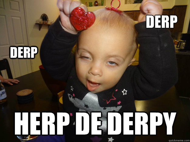 DERP HERP DE DERPY DERP - DERP HERP DE DERPY DERP  Rylee Derp