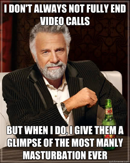 I don't always not fully end video calls But when i do, i give them a glimpse of the most manly masturbation ever   Dos Equis man