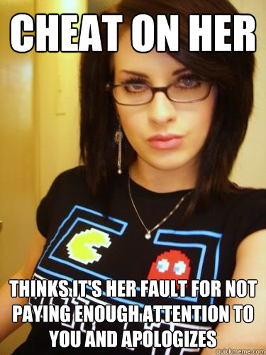 cheat on her thinks it's her fault for not paying enough attention to you and apologizes - cheat on her thinks it's her fault for not paying enough attention to you and apologizes  Cool Chick Carol