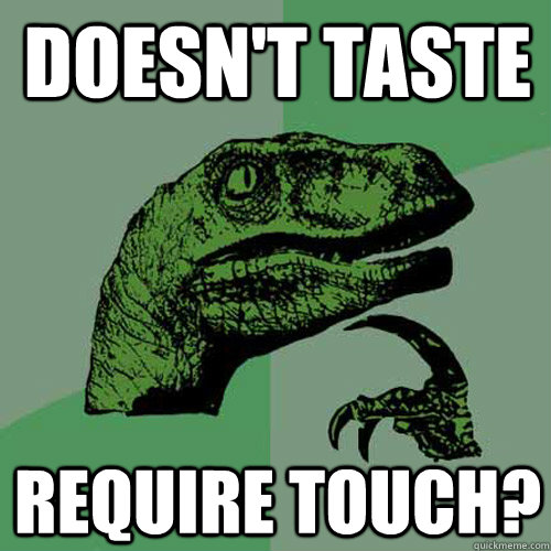 Doesn't Taste Require Touch?  Philosoraptor