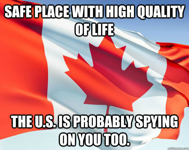 safe place with high quality of life  The U.S. is probably spying on you too.  Good Guy Canada