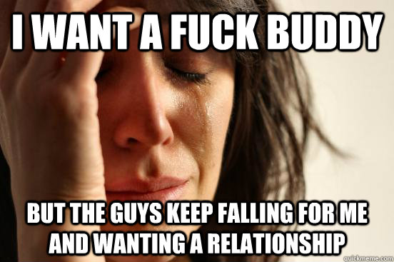 I want a fuck buddy But the guys keep falling for me and wanting a relationship - I want a fuck buddy But the guys keep falling for me and wanting a relationship  Misc