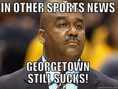 IN OTHER SPORTS NEWS  GEORGETOWN STILL SUCKS! Misc