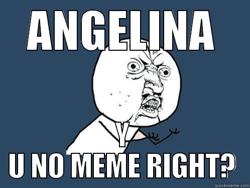 ANGELINA Y U NO MEME RIGHT? Y U No