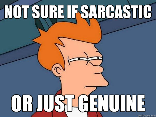 not sure if sarcastic or just genuine  Futurama Fry