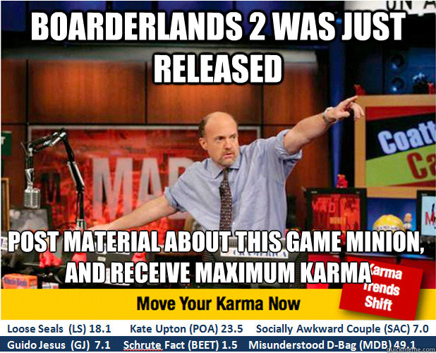 Boarderlands 2 was just released Post material about this game minion,
 and receive maximum Karma  Jim Kramer with updated ticker