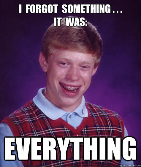 I  forgot  something . . .              it  was: EVERYTHING - I  forgot  something . . .              it  was: EVERYTHING  Bad Luck Brian