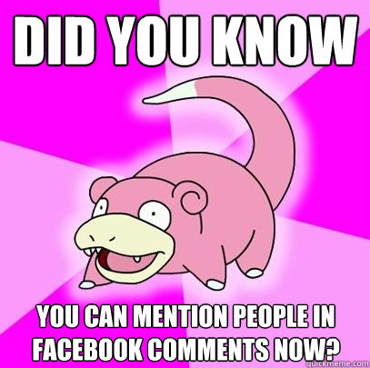 Did you know you can mention people in Facebook Comments now?  Slowpoke