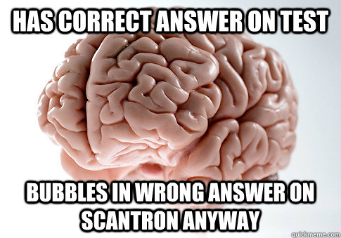 Has correct answer on test bubbles in wrong answer on scantron anyway  Scumbag Brain