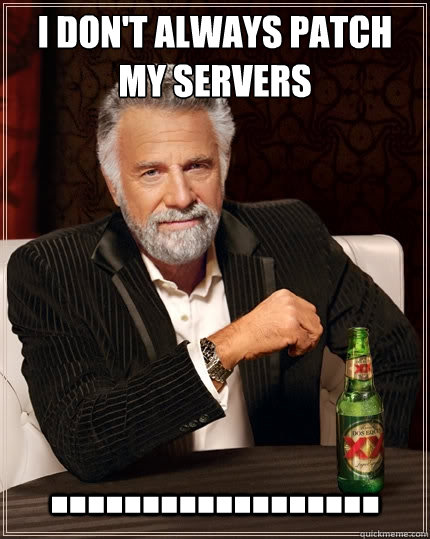 I don't always patch my servers .................. - I don't always patch my servers ..................  The Most Interesting Man In The World