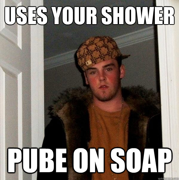 Uses your shower Pube on soap  Scumbag Steve