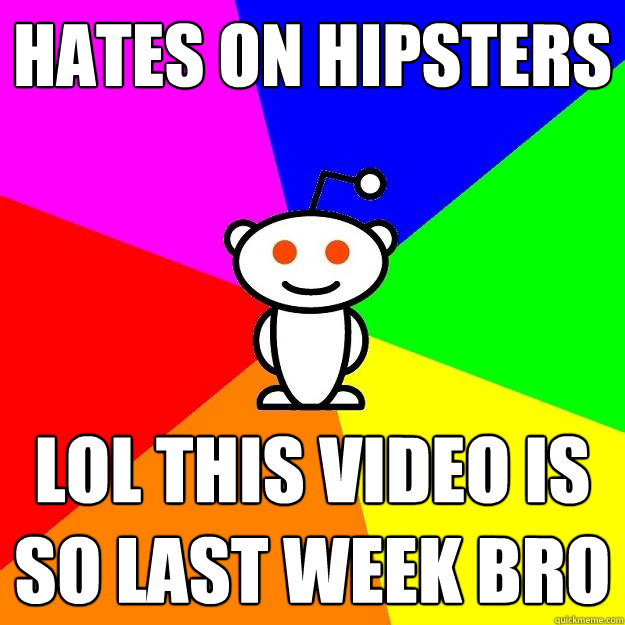 Hates on hipsters Lol this video is so last week bro  Reddit Alien