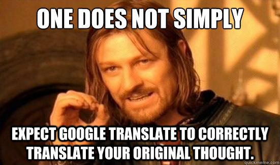 One Does Not Simply expect google translate to correctly translate your original thought.  Boromir