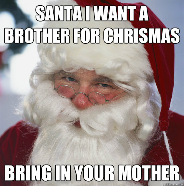 Santa i want a brother for chrismas bring in your mother  Scumbag Santa