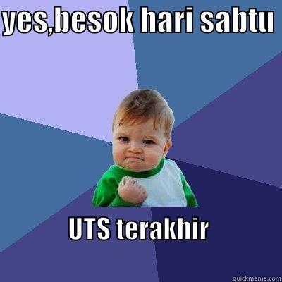 UTS mau selesai besok! - YES,BESOK HARI SABTU  UTS TERAKHIR                                                Success Kid