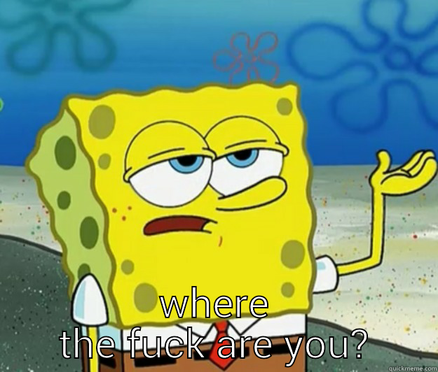 running late? -  WHERE THE FUCK ARE YOU? Tough Spongebob