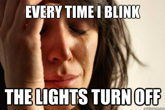 Every time I blink the lights turn off - Every time I blink the lights turn off  First World Problems