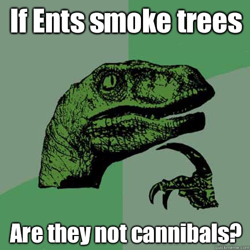 If Ents smoke trees Are they not cannibals?  Philosoraptor