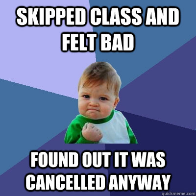 skipped class and felt bad found out it was cancelled anyway  Success Kid