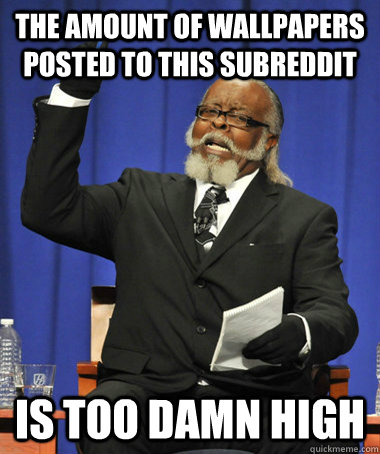 The amount of wallpapers posted to this subreddit is too damn high  The Rent Is Too Damn High