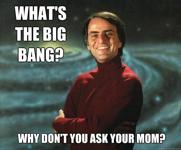 What's the Big Bang? Why don't you ask your mom?  