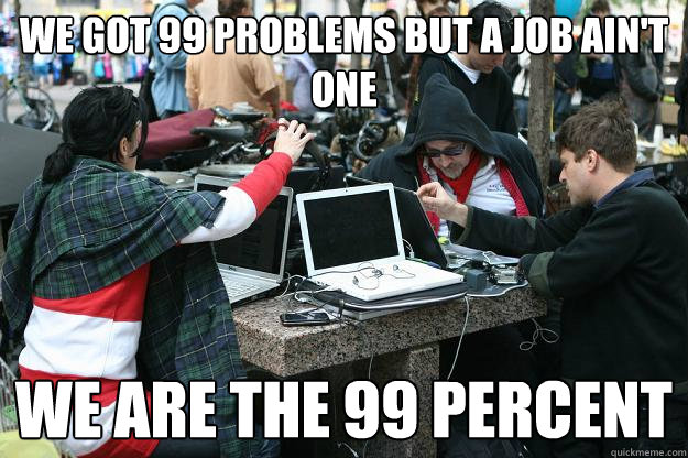 we got 99 problems but a job ain't one WE ARE THE 99 percent - we got 99 problems but a job ain't one WE ARE THE 99 percent  99 Percent