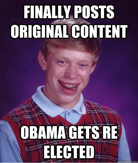 Finally posts original content obama gets re elected  Bad Luck Brian