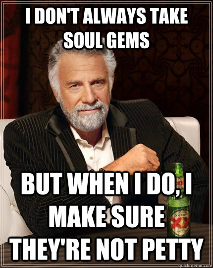 I don't always take soul gems but when I do, I make sure they're not petty - I don't always take soul gems but when I do, I make sure they're not petty  The Most Interesting Man In The World