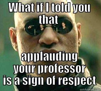 WHAT IF I TOLD YOU THAT  APPLAUDING YOUR PROFESSOR IS A SIGN OF RESPECT Matrix Morpheus