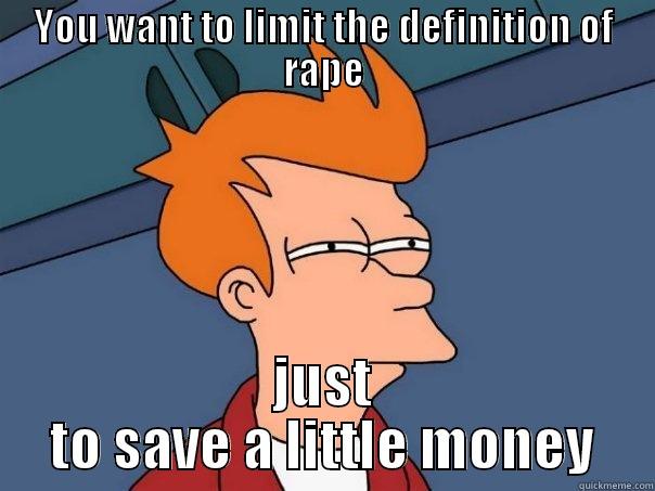 YOU WANT TO LIMIT THE DEFINITION OF RAPE JUST TO SAVE A LITTLE MONEY Futurama Fry